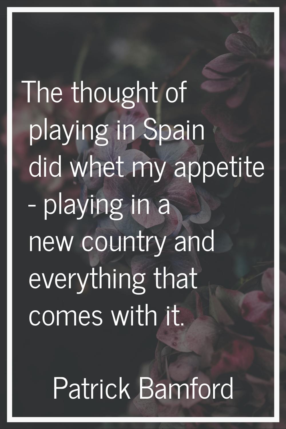 The thought of playing in Spain did whet my appetite - playing in a new country and everything that