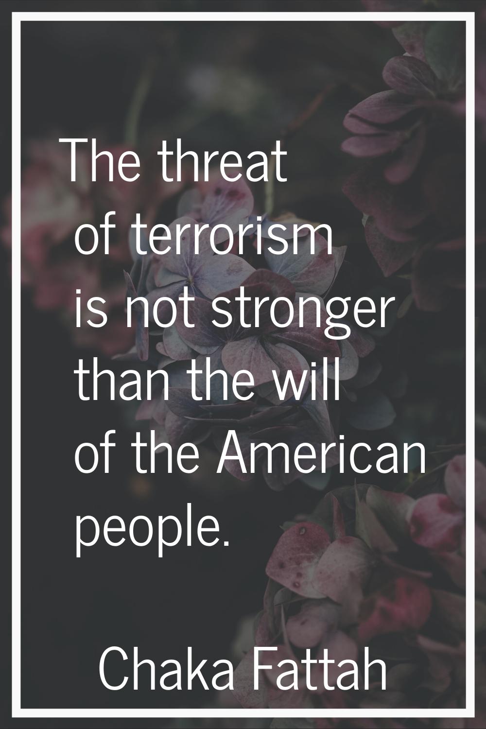 The threat of terrorism is not stronger than the will of the American people.