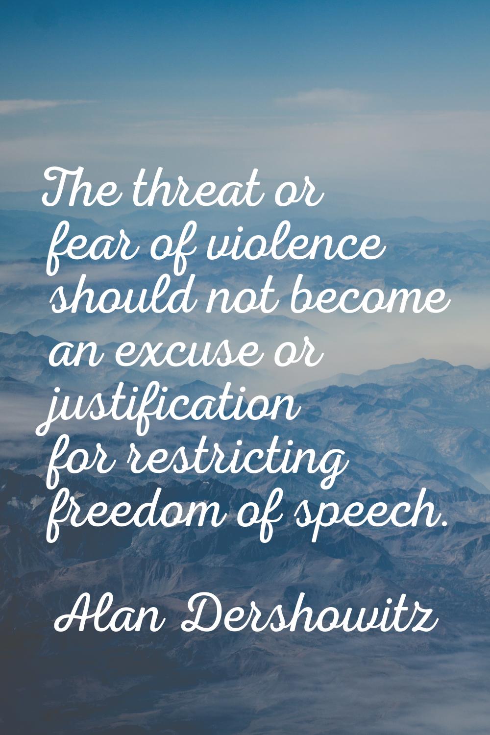 The threat or fear of violence should not become an excuse or justification for restricting freedom