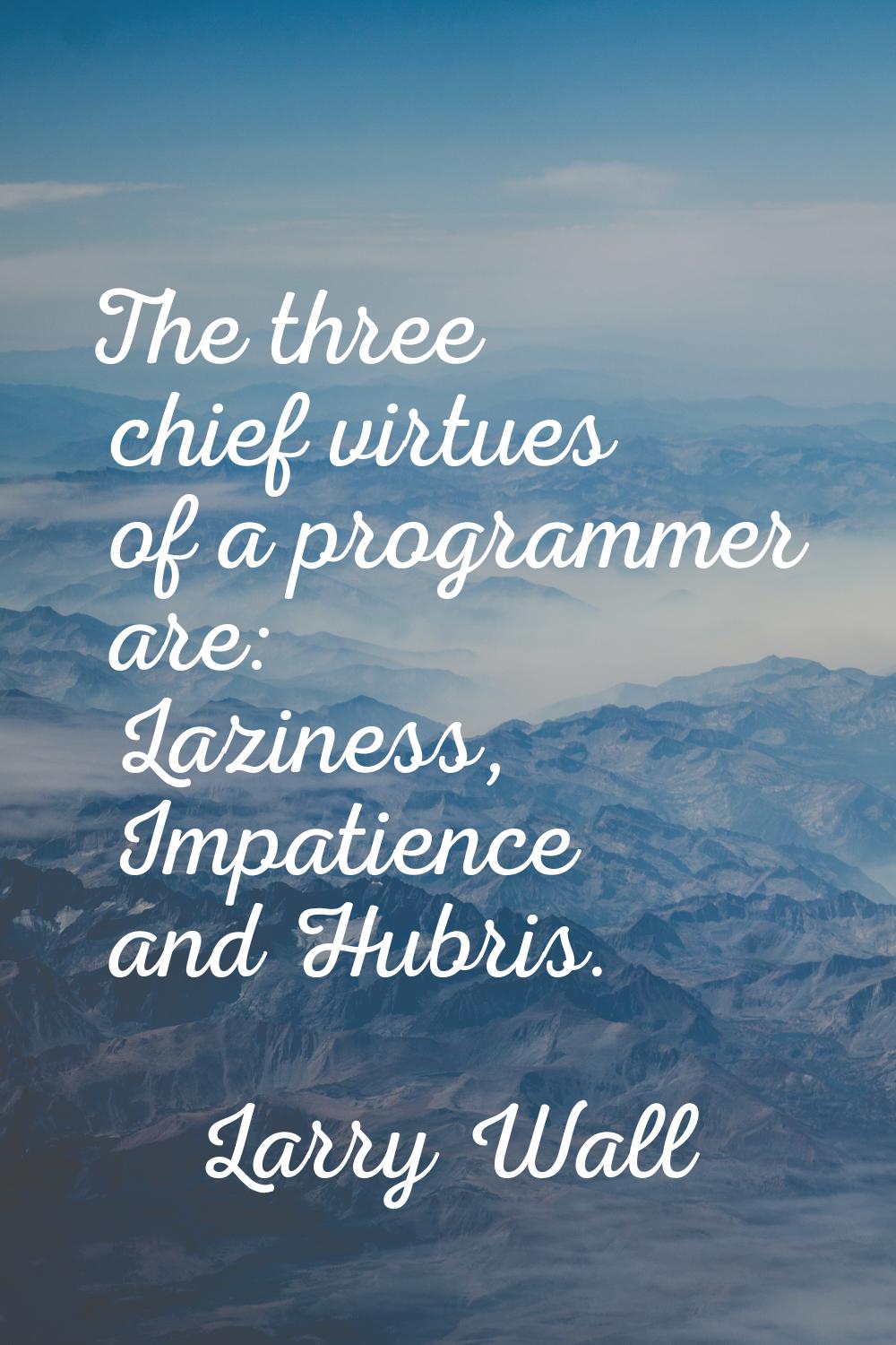The three chief virtues of a programmer are: Laziness, Impatience and Hubris.