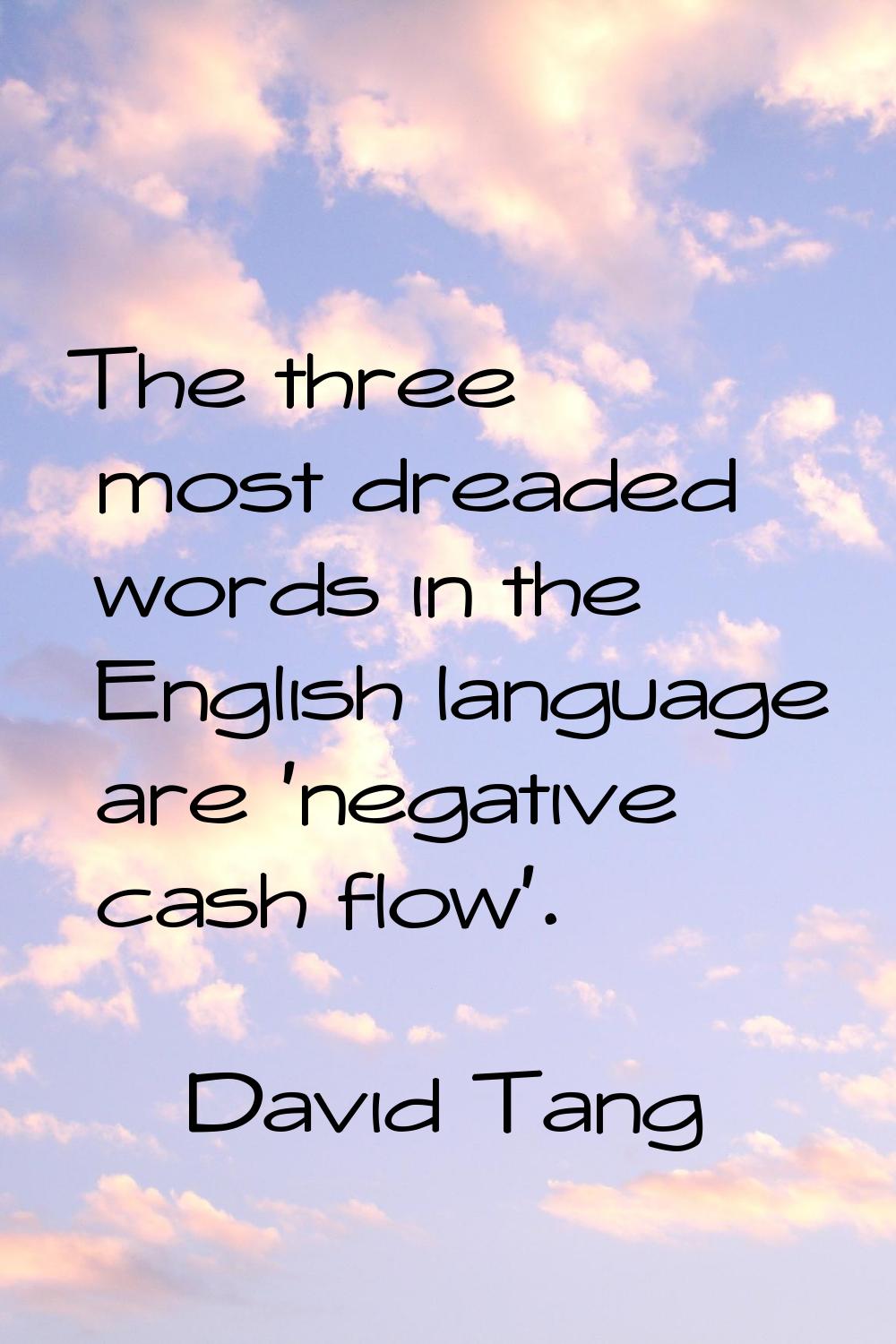 The three most dreaded words in the English language are 'negative cash flow'.