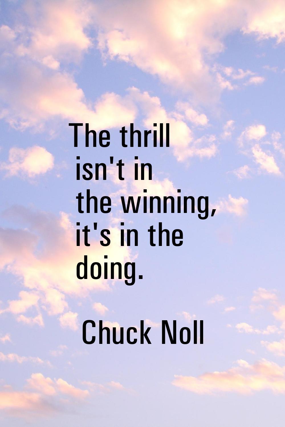 The thrill isn't in the winning, it's in the doing.