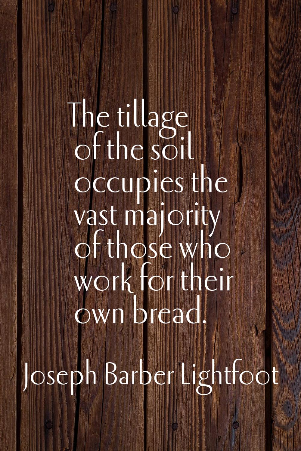The tillage of the soil occupies the vast majority of those who work for their own bread.