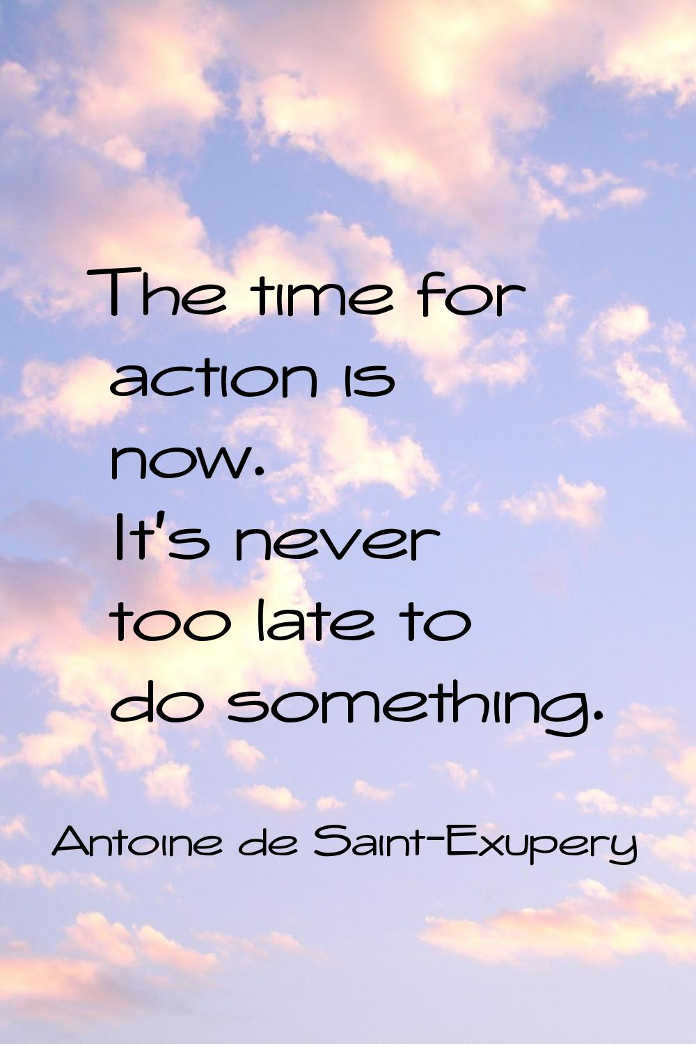 The time for action is now. It's never too late to do something.