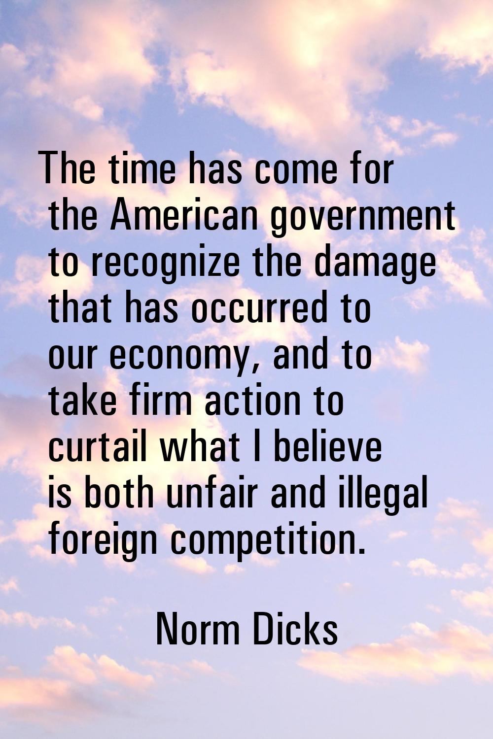 The time has come for the American government to recognize the damage that has occurred to our econ