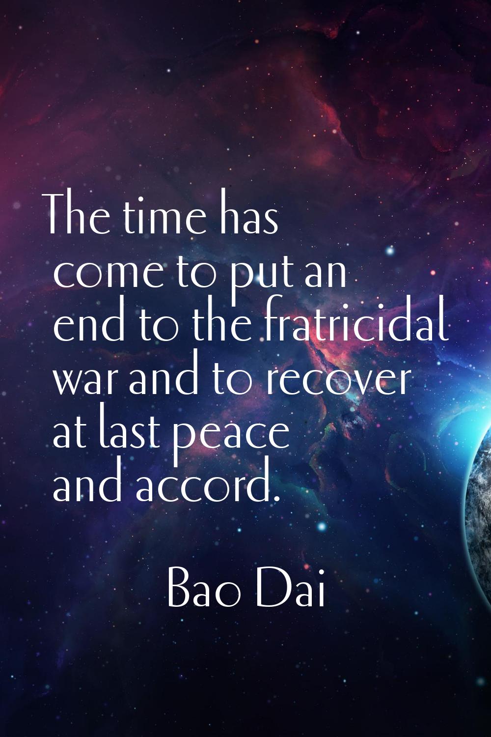 The time has come to put an end to the fratricidal war and to recover at last peace and accord.