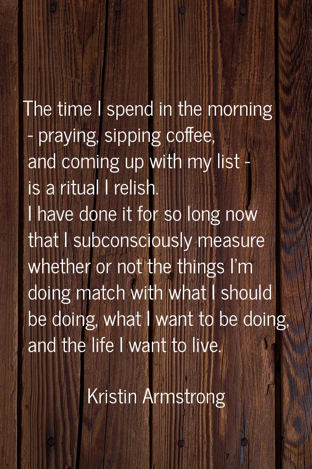 The time I spend in the morning - praying, sipping coffee, and coming up with my list - is a ritual