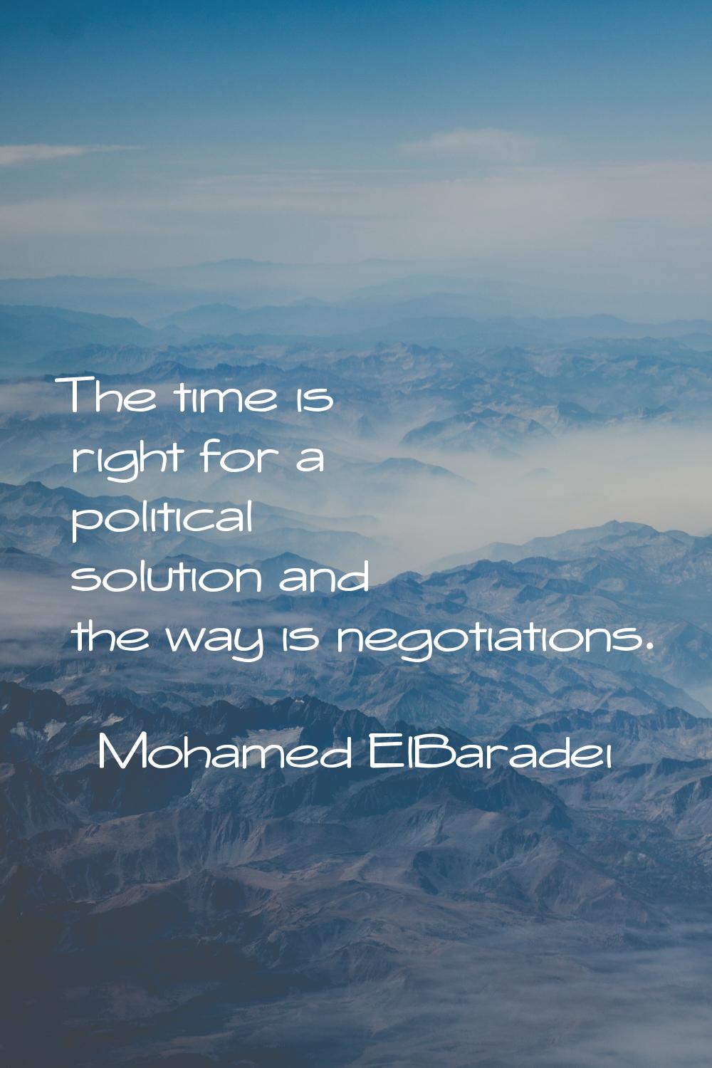 The time is right for a political solution and the way is negotiations.