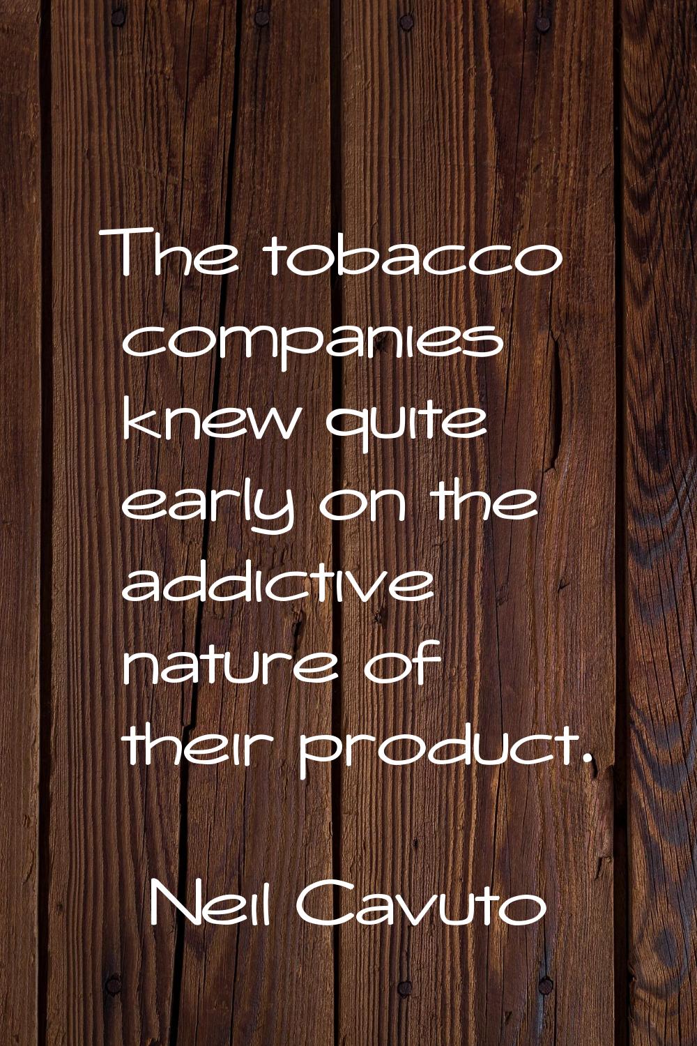 The tobacco companies knew quite early on the addictive nature of their product.