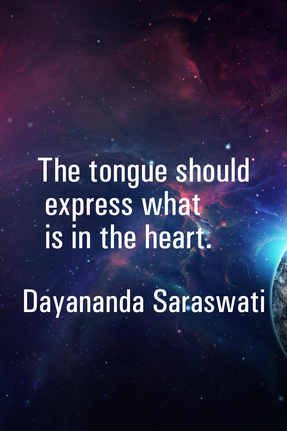 The tongue should express what is in the heart.