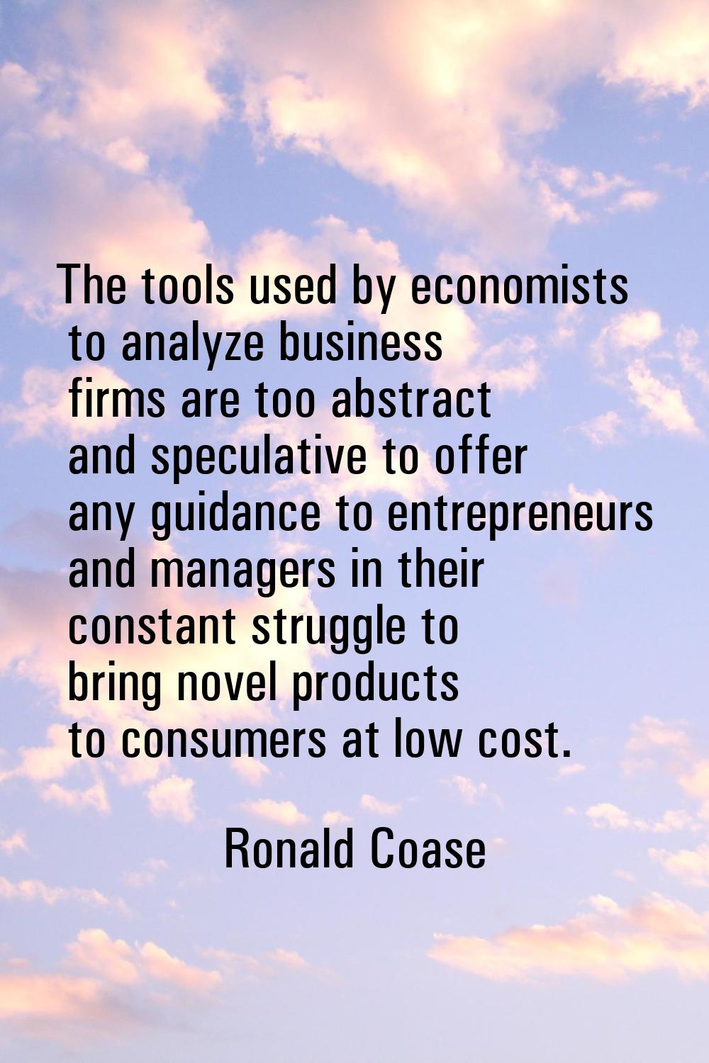 The tools used by economists to analyze business firms are too abstract and speculative to offer an
