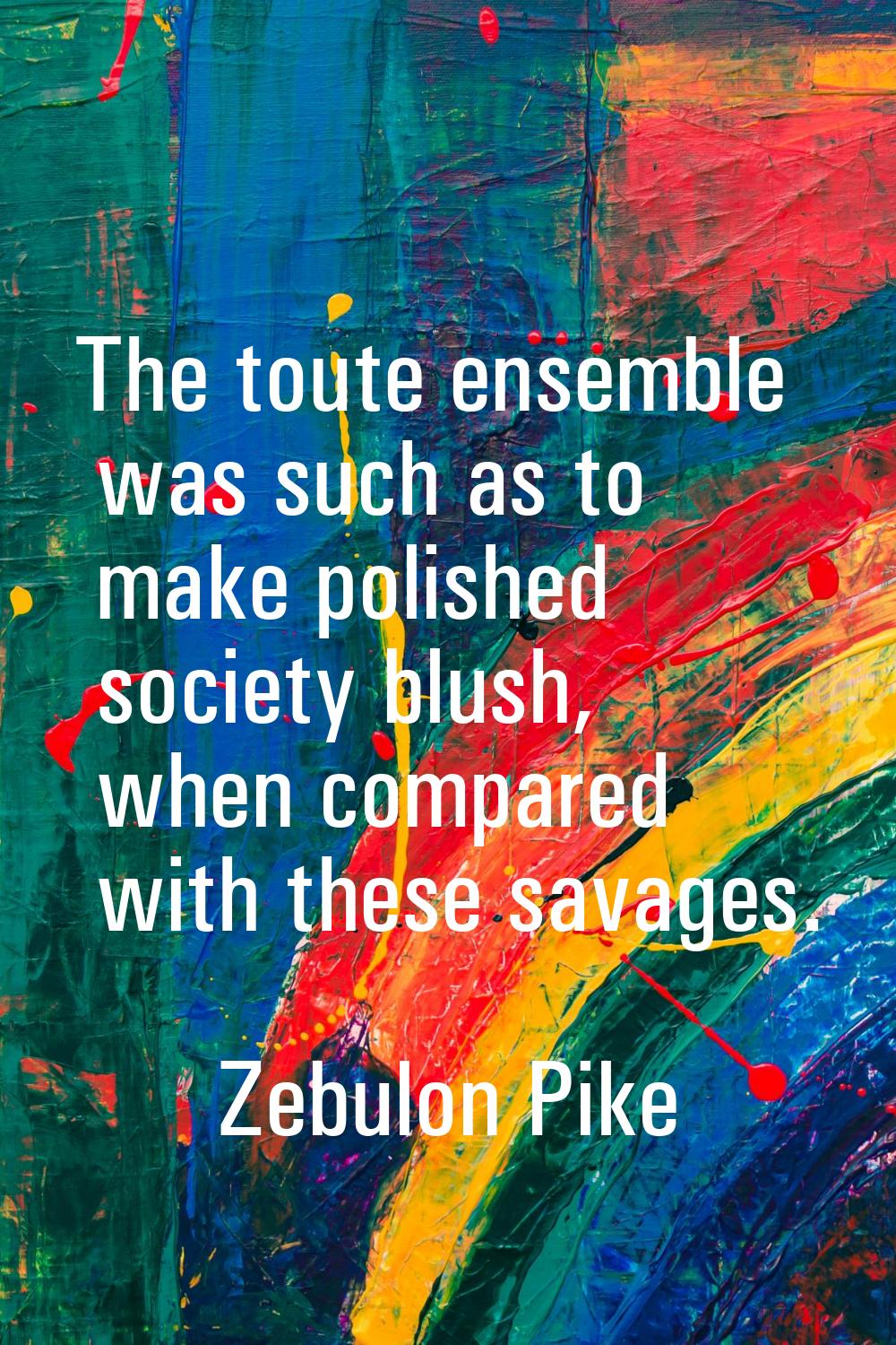 The toute ensemble was such as to make polished society blush, when compared with these savages.