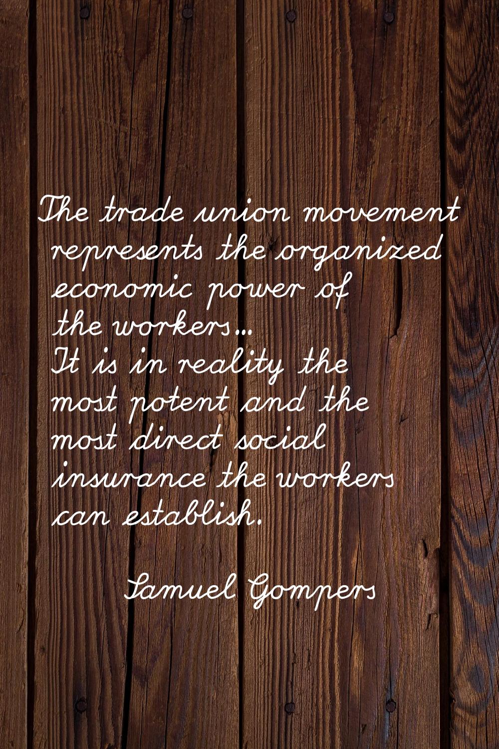 The trade union movement represents the organized economic power of the workers... It is in reality