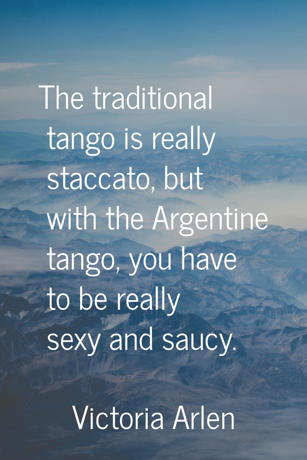 The traditional tango is really staccato, but with the Argentine tango, you have to be really sexy 