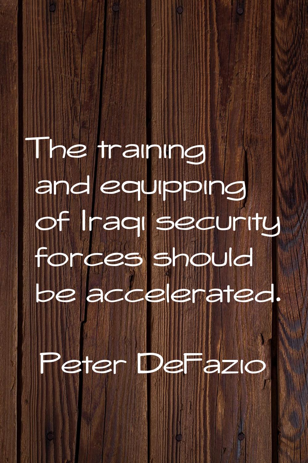 The training and equipping of Iraqi security forces should be accelerated.