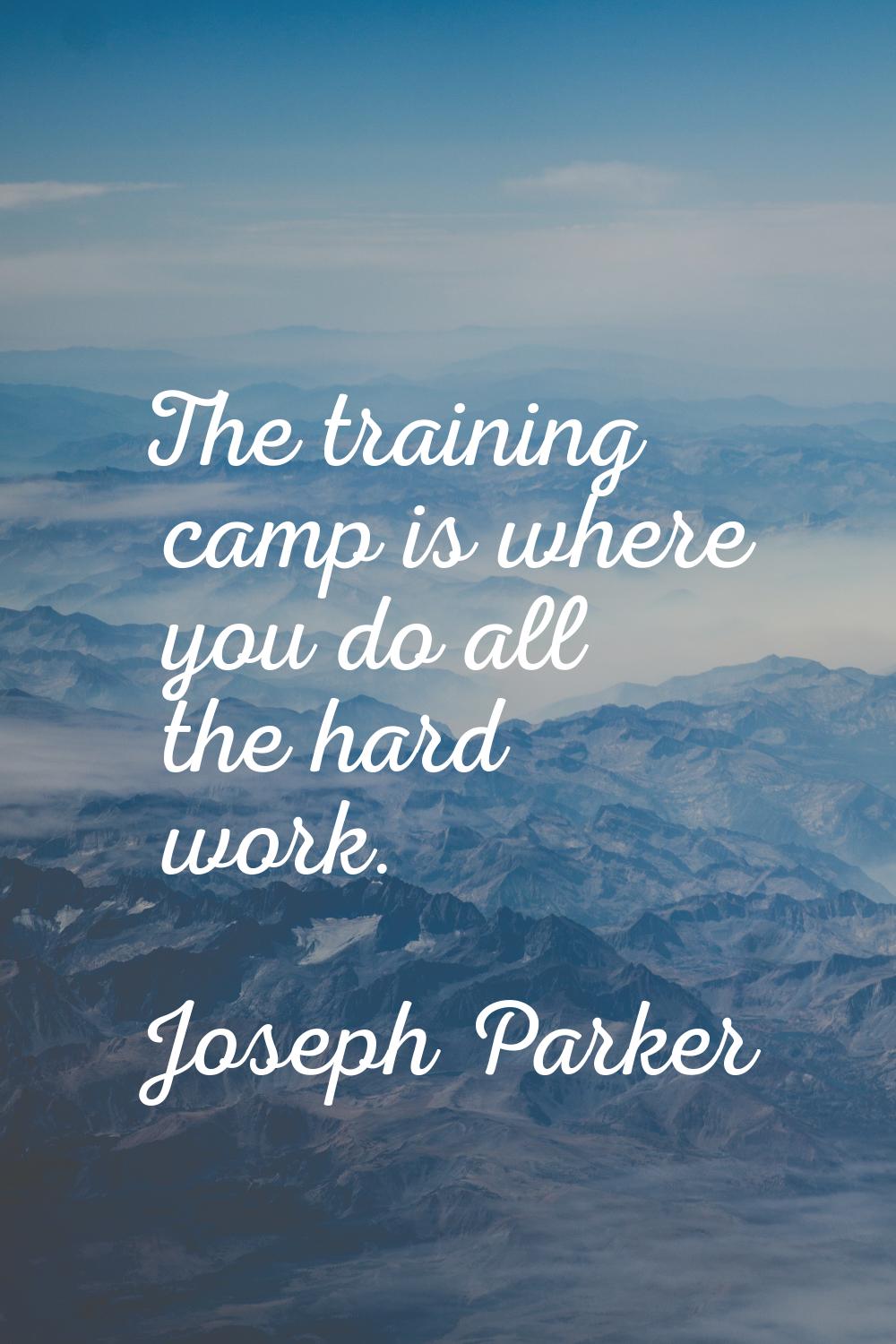 The training camp is where you do all the hard work.