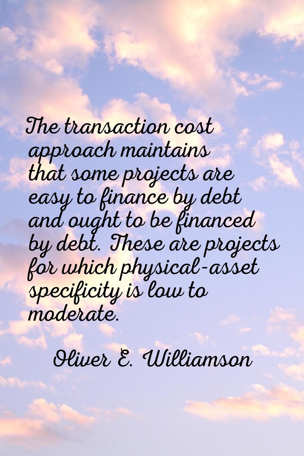 The transaction cost approach maintains that some projects are easy to finance by debt and ought to