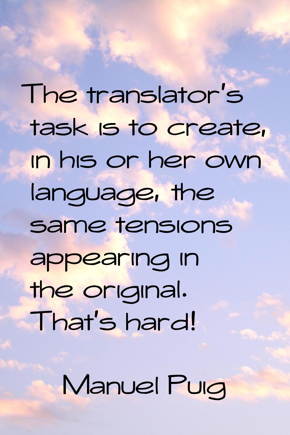The translator's task is to create, in his or her own language, the same tensions appearing in the 