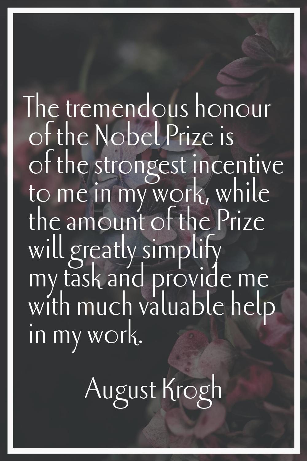 The tremendous honour of the Nobel Prize is of the strongest incentive to me in my work, while the 
