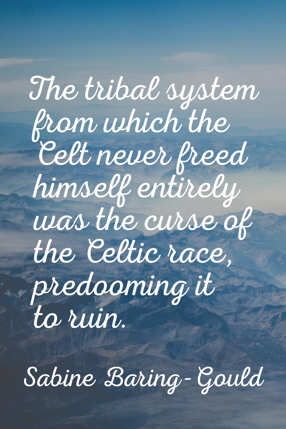 The tribal system from which the Celt never freed himself entirely was the curse of the Celtic race