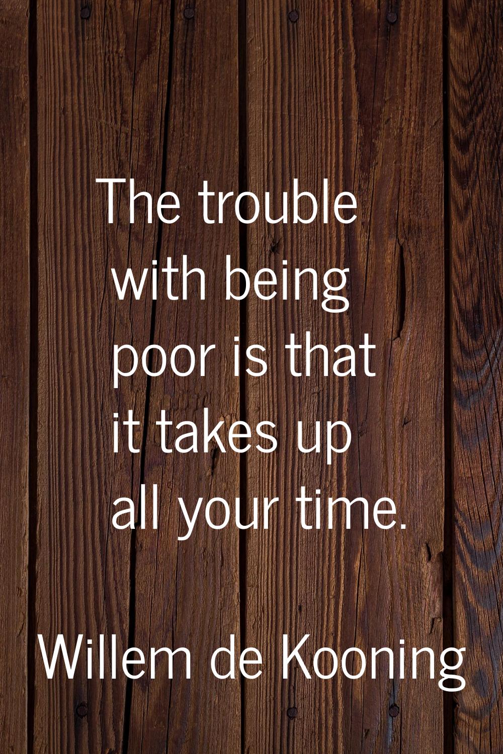 The trouble with being poor is that it takes up all your time.