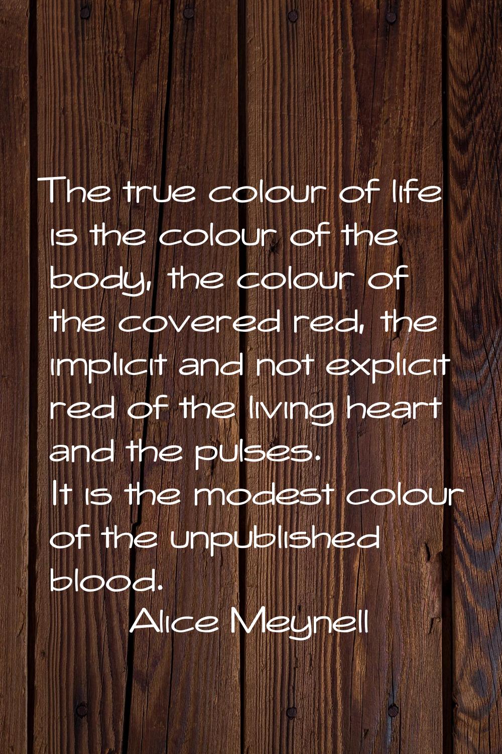The true colour of life is the colour of the body, the colour of the covered red, the implicit and 