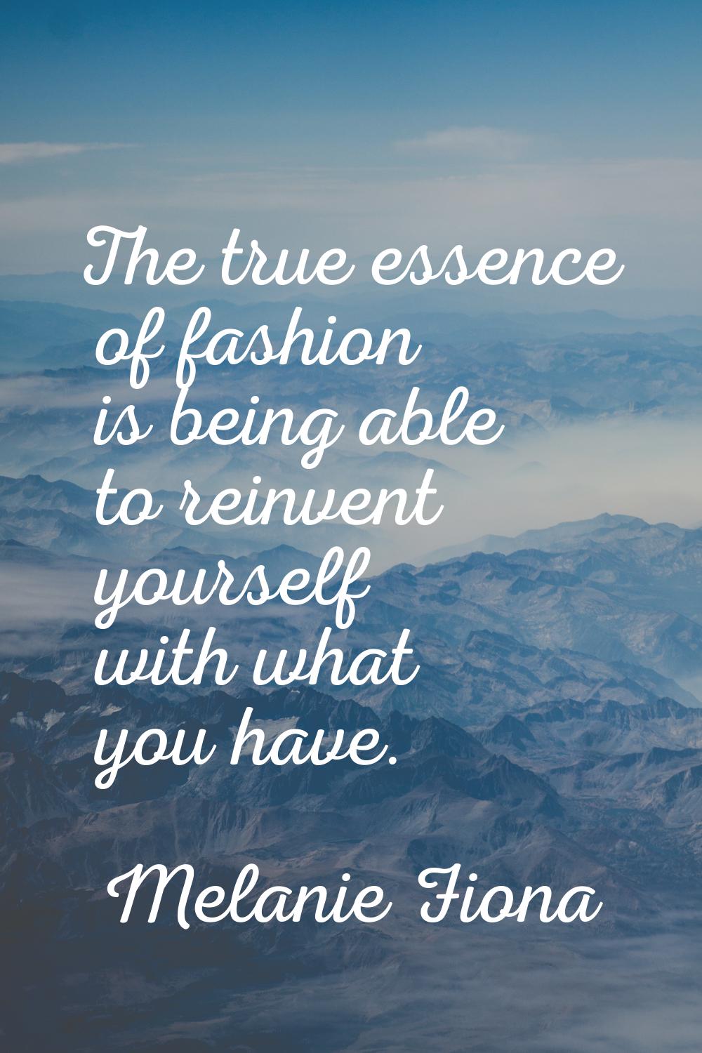 The true essence of fashion is being able to reinvent yourself with what you have.