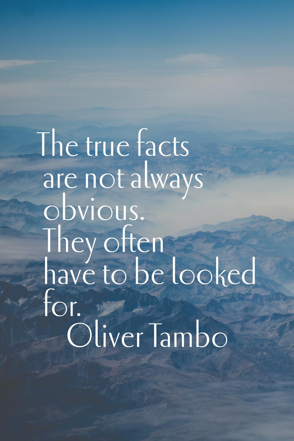The true facts are not always obvious. They often have to be looked for.