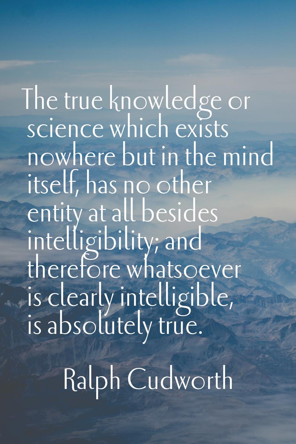 The true knowledge or science which exists nowhere but in the mind itself, has no other entity at a