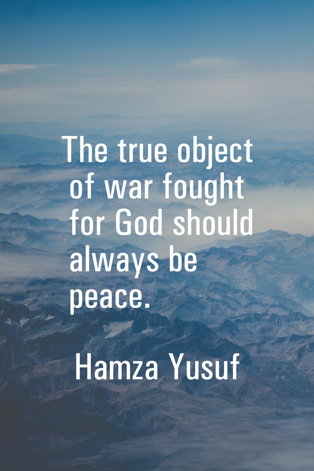 The true object of war fought for God should always be peace.