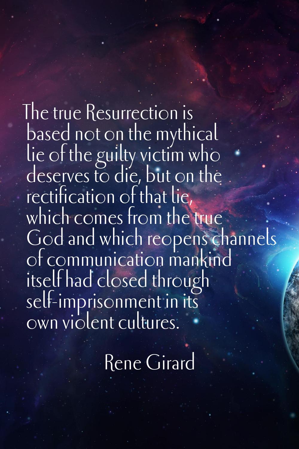 The true Resurrection is based not on the mythical lie of the guilty victim who deserves to die, bu
