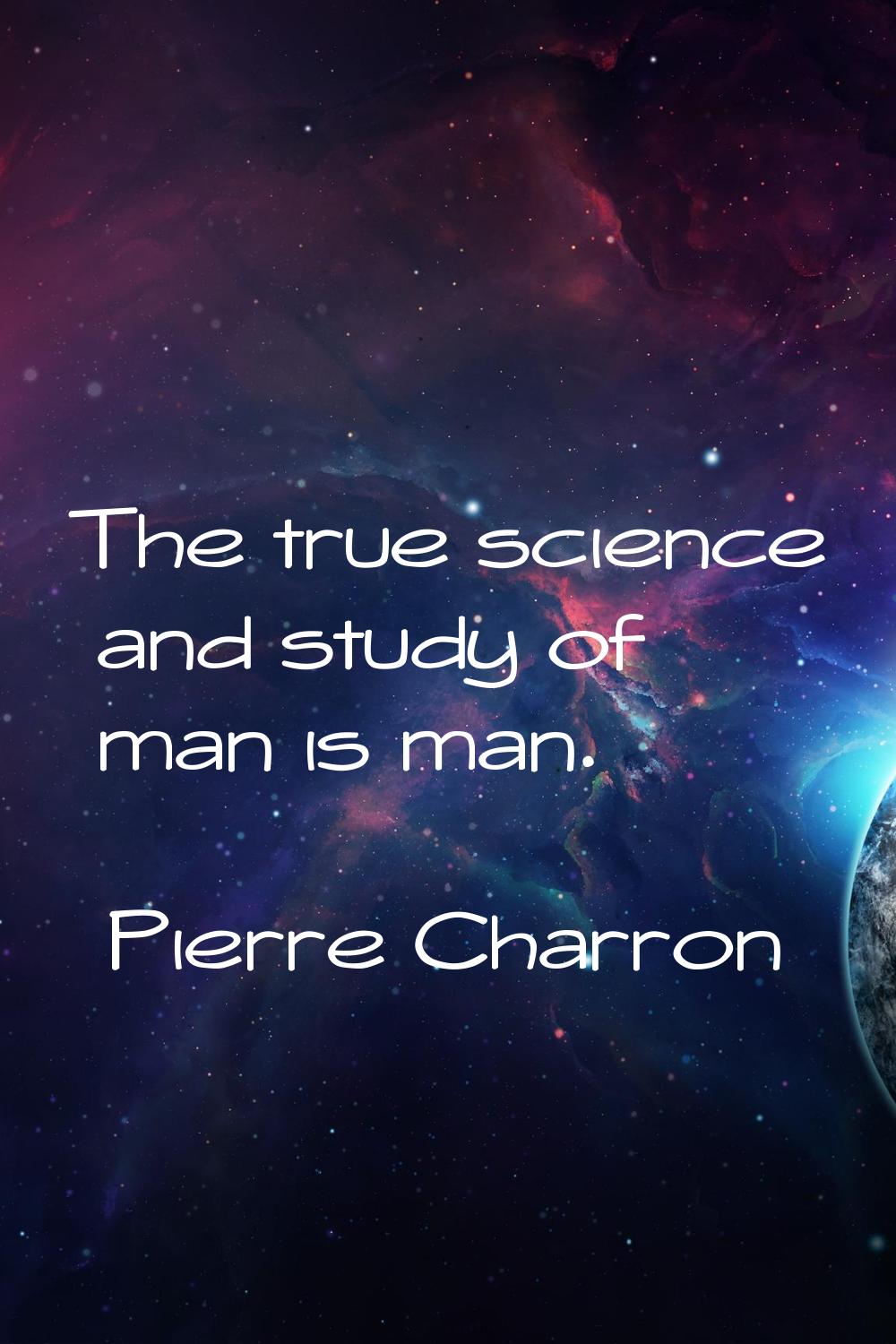 The true science and study of man is man.