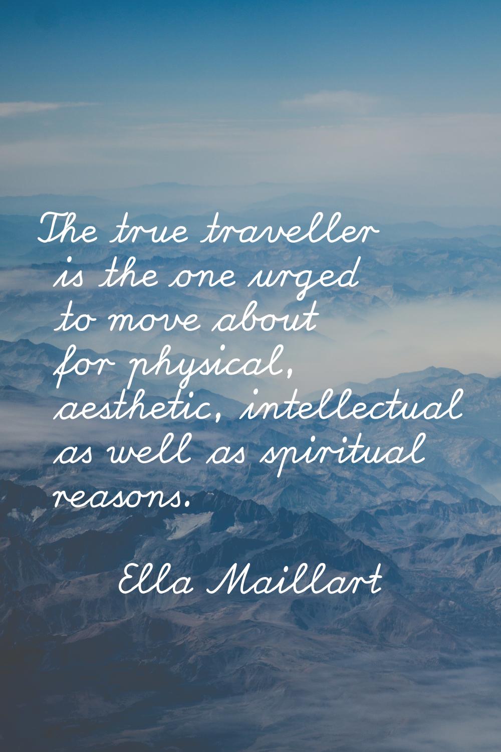 The true traveller is the one urged to move about for physical, aesthetic, intellectual as well as 