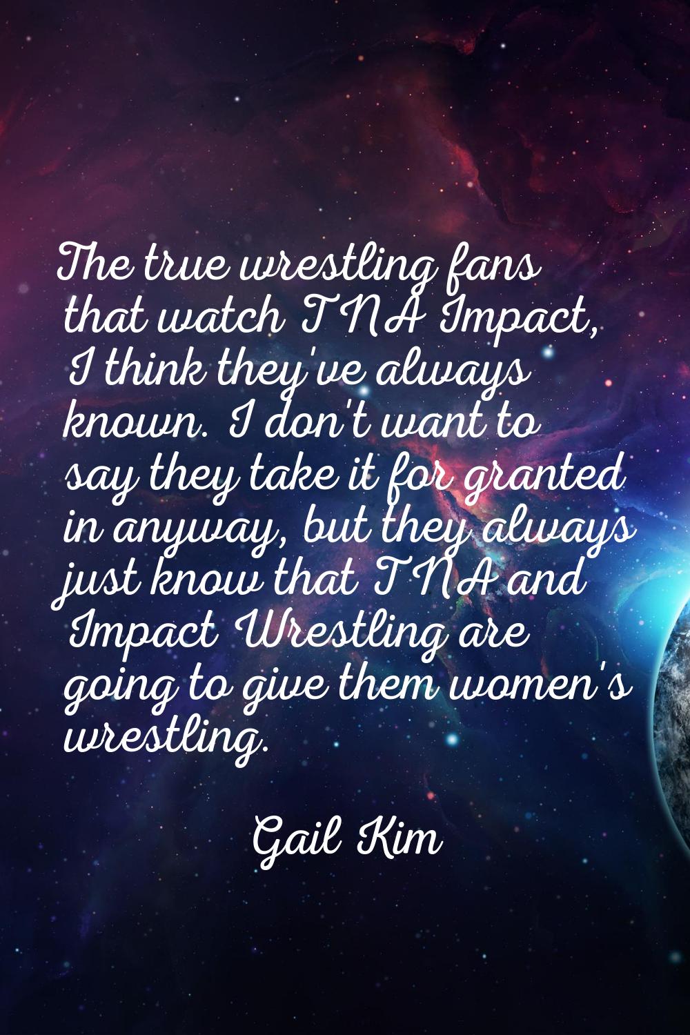 The true wrestling fans that watch TNA Impact, I think they've always known. I don't want to say th