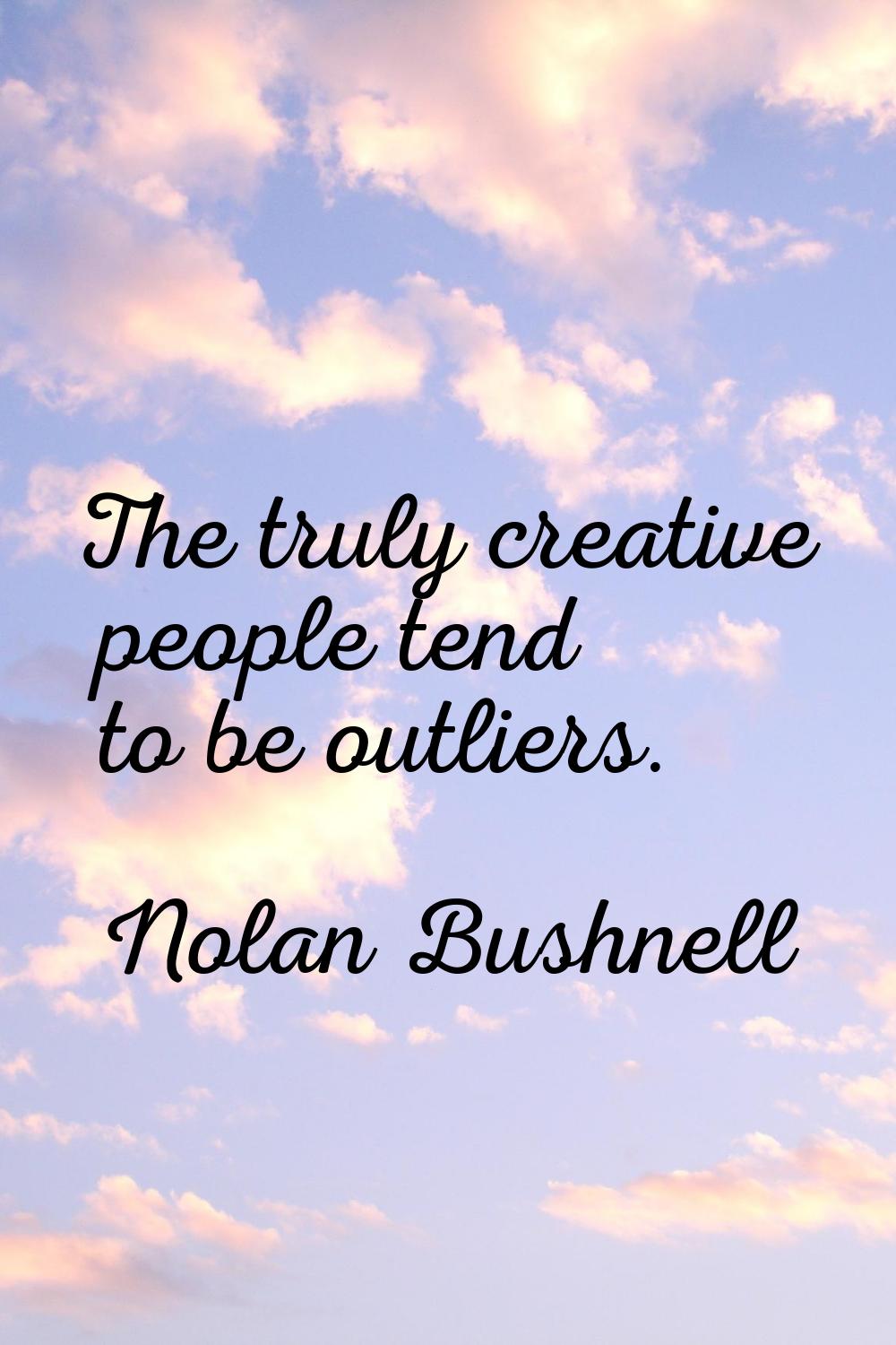 The truly creative people tend to be outliers.