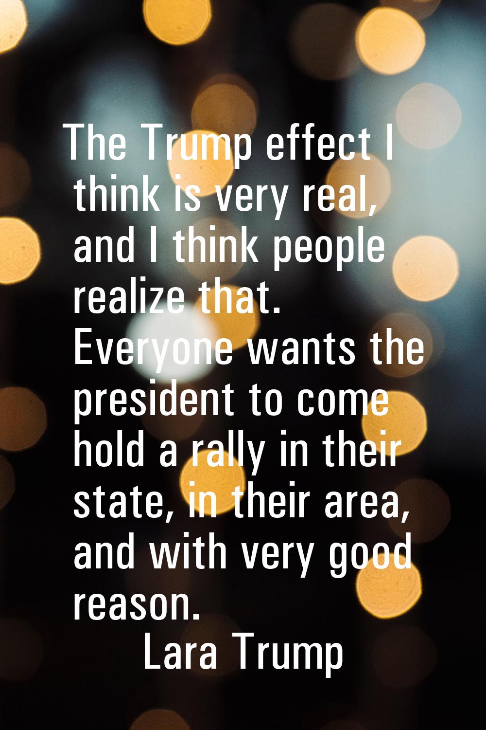 The Trump effect I think is very real, and I think people realize that. Everyone wants the presiden