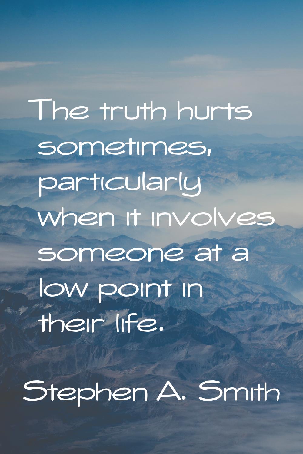The truth hurts sometimes, particularly when it involves someone at a low point in their life.