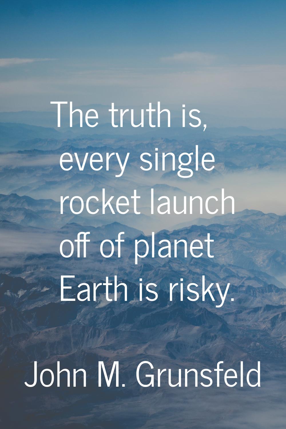 The truth is, every single rocket launch off of planet Earth is risky.