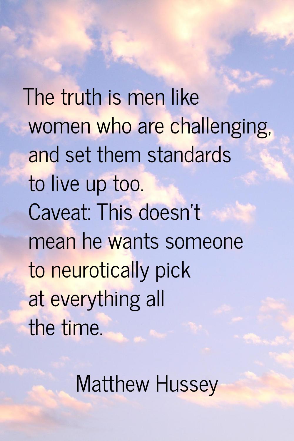 The truth is men like women who are challenging, and set them standards to live up too. Caveat: Thi