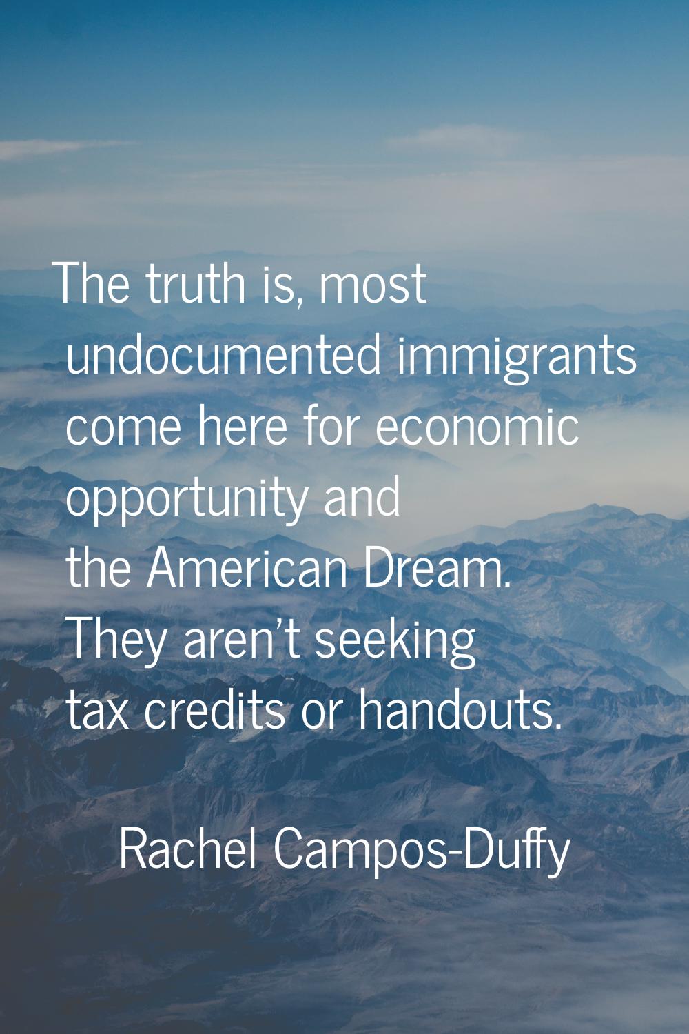The truth is, most undocumented immigrants come here for economic opportunity and the American Drea