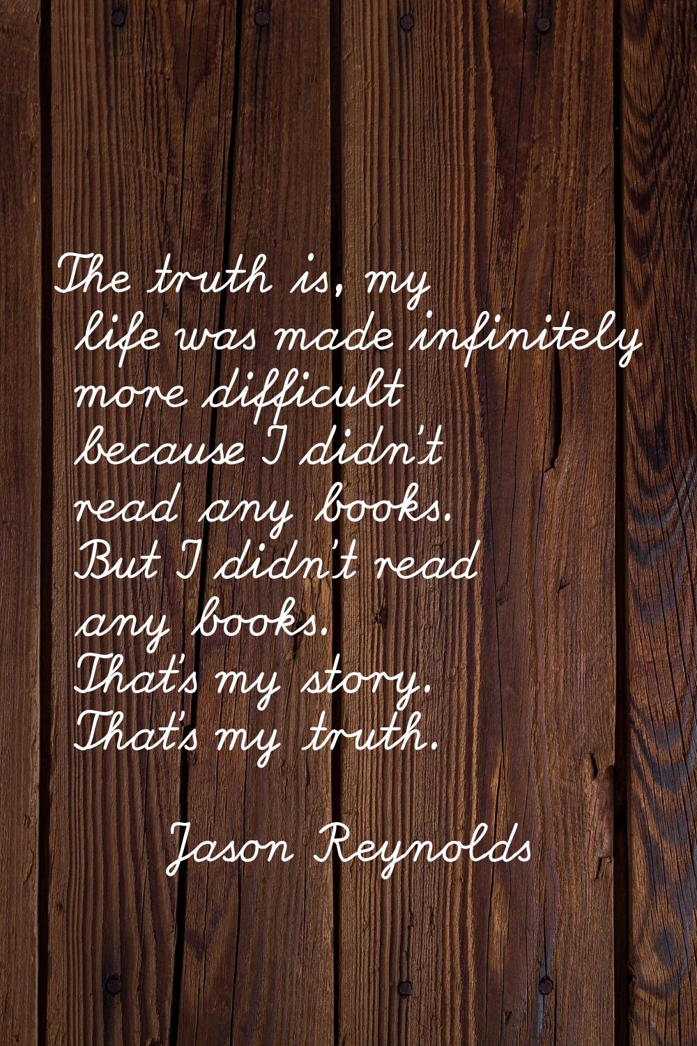 The truth is, my life was made infinitely more difficult because I didn't read any books. But I did