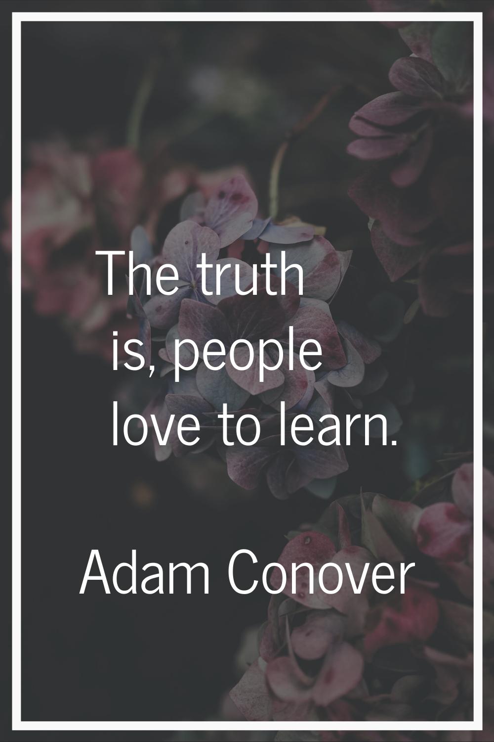 The truth is, people love to learn.