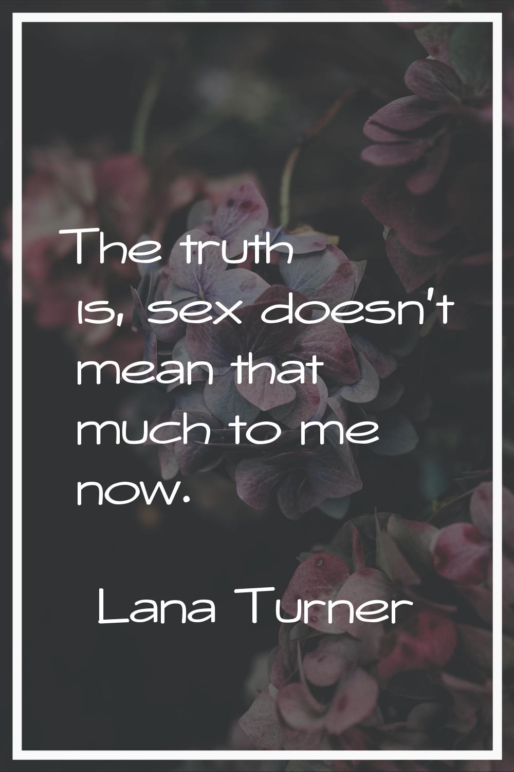 The truth is, sex doesn't mean that much to me now.