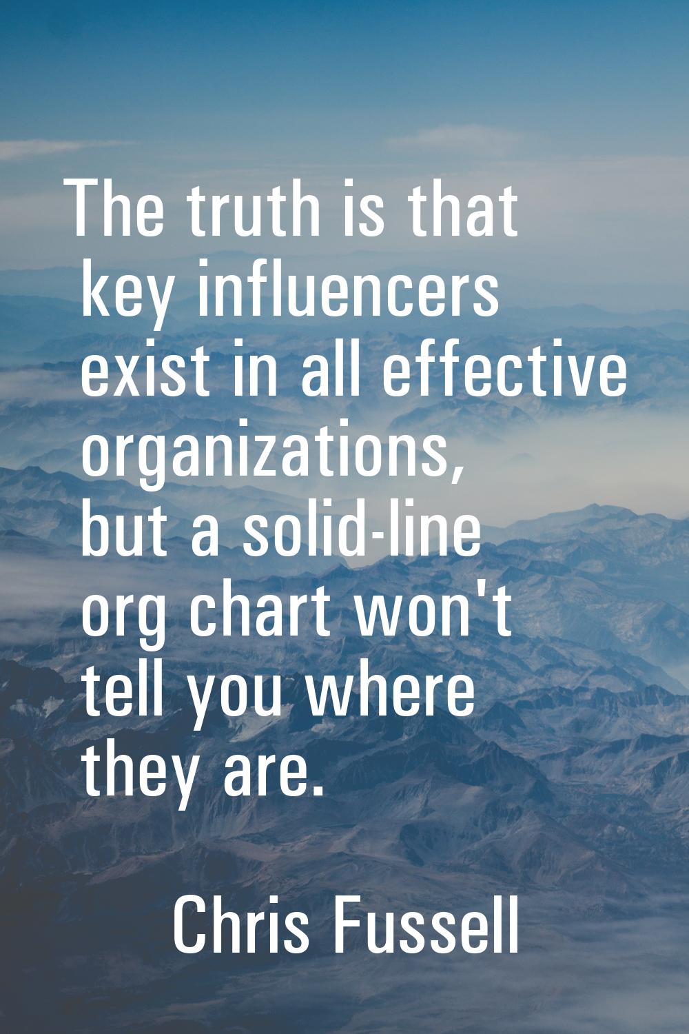 The truth is that key influencers exist in all effective organizations, but a solid-line org chart 
