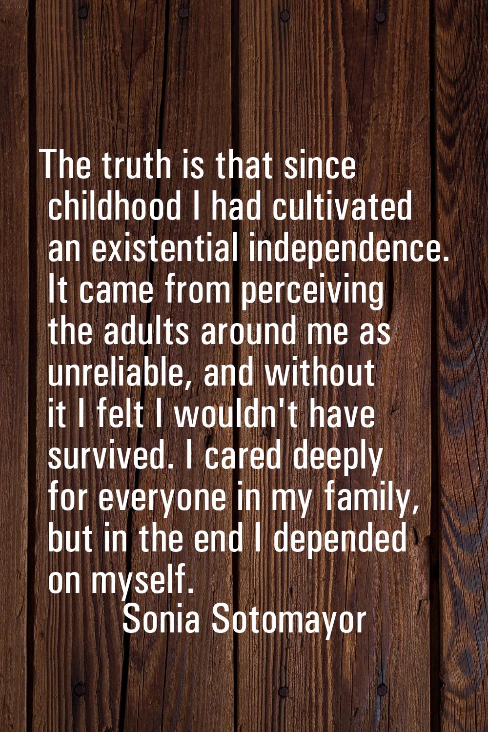 The truth is that since childhood I had cultivated an existential independence. It came from percei