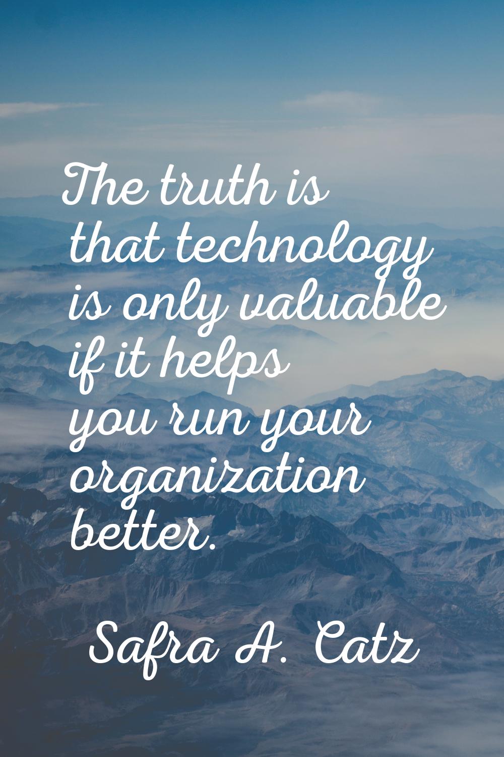 The truth is that technology is only valuable if it helps you run your organization better.