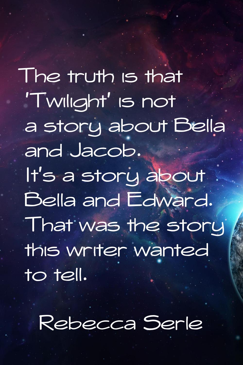 The truth is that 'Twilight' is not a story about Bella and Jacob. It's a story about Bella and Edw