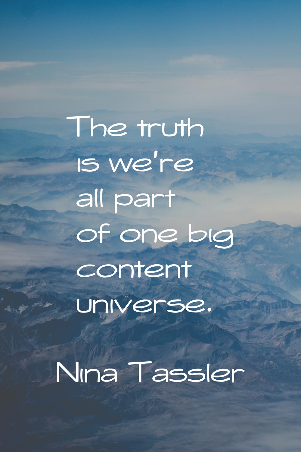 The truth is we're all part of one big content universe.