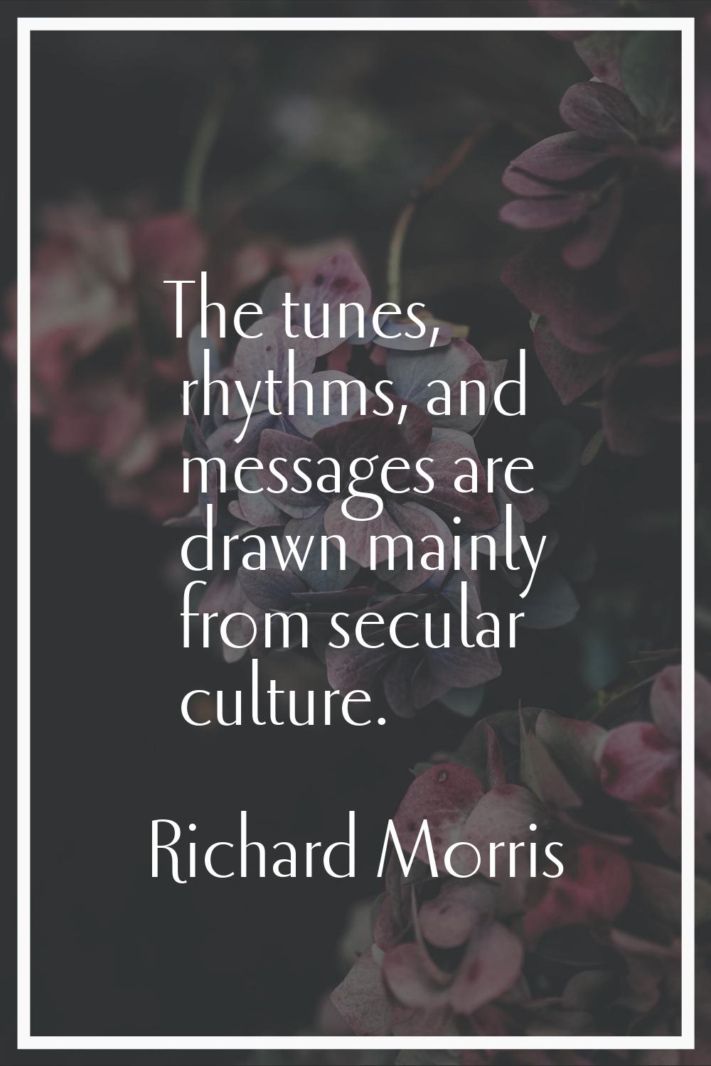 The tunes, rhythms, and messages are drawn mainly from secular culture.