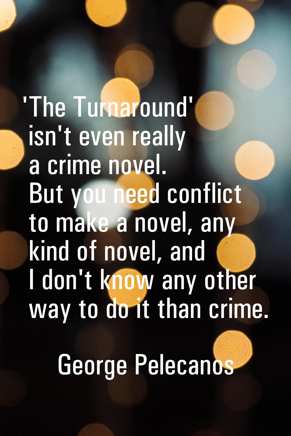 'The Turnaround' isn't even really a crime novel. But you need conflict to make a novel, any kind o